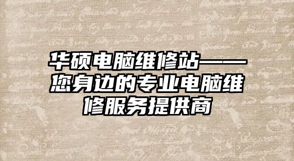 華碩電腦維修站——您身邊的專業電腦維修服務提供商