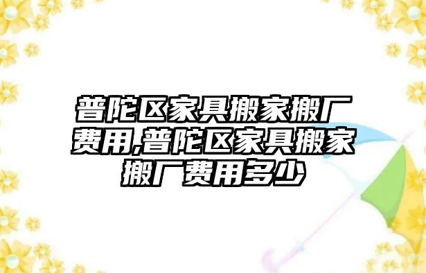 普陀區(qū)家具搬家搬廠費(fèi)用,普陀區(qū)家具搬家搬廠費(fèi)用多少