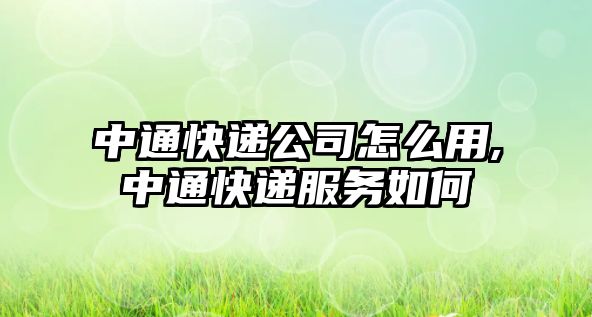 中通快遞公司怎么用,中通快遞服務如何