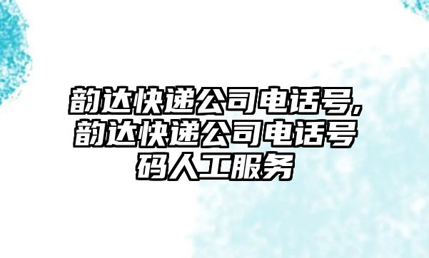 韻達(dá)快遞公司電話號(hào),韻達(dá)快遞公司電話號(hào)碼人工服務(wù)