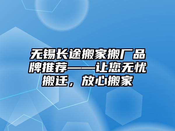 無錫長途搬家搬廠品牌推薦——讓您無憂搬遷，放心搬家