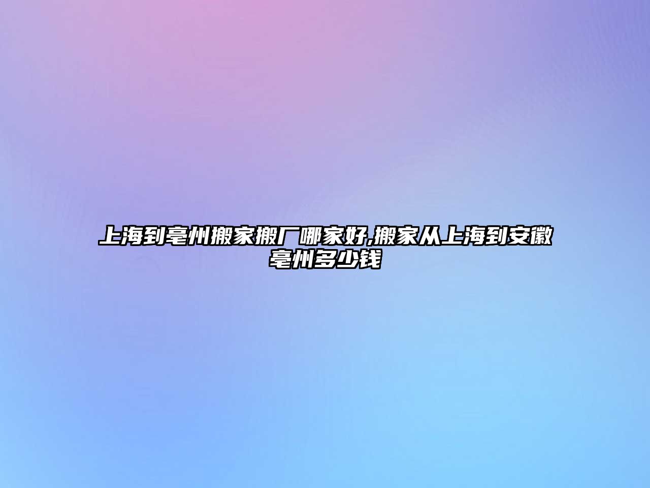 上海到亳州搬家搬廠哪家好,搬家從上海到安徽亳州多少錢