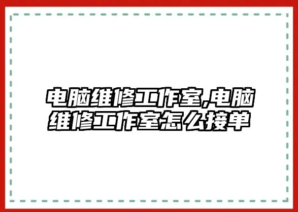 電腦維修工作室,電腦維修工作室怎么接單