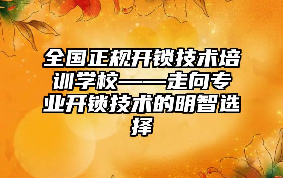 全國正規開鎖技術培訓學校——走向專業開鎖技術的明智選擇