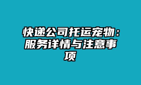 快遞公司托運寵物：服務(wù)詳情與注意事項