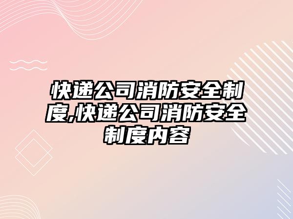 快遞公司消防安全制度,快遞公司消防安全制度內(nèi)容