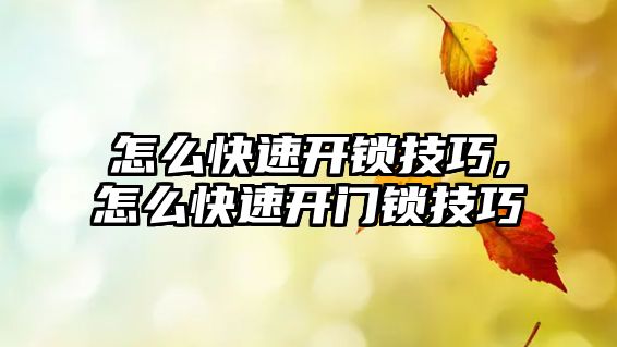 怎么快速開鎖技巧,怎么快速開門鎖技巧