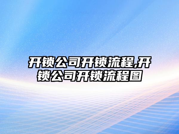 開鎖公司開鎖流程,開鎖公司開鎖流程圖