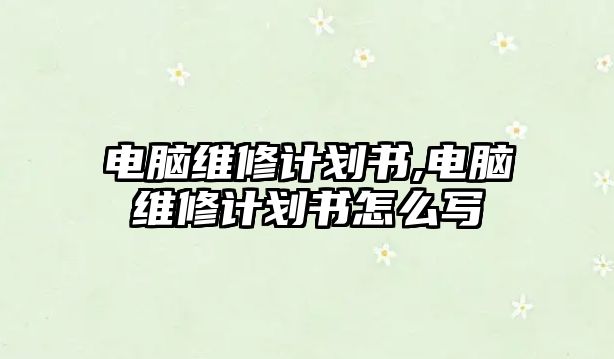 電腦維修計劃書,電腦維修計劃書怎么寫