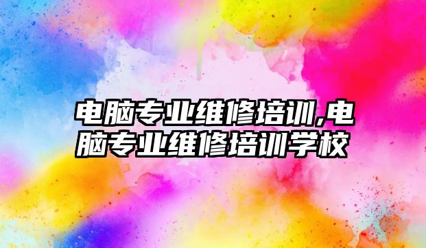 電腦專業維修培訓,電腦專業維修培訓學校