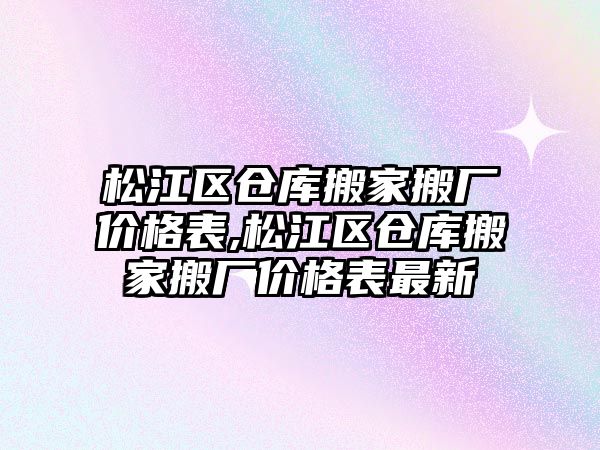 松江區倉庫搬家搬廠價格表,松江區倉庫搬家搬廠價格表最新