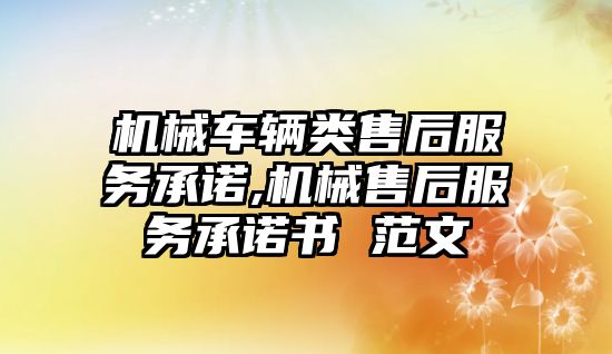 機(jī)械車輛類售后服務(wù)承諾,機(jī)械售后服務(wù)承諾書 范文