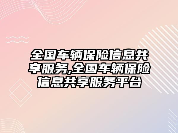 全國車輛保險信息共享服務,全國車輛保險信息共享服務平臺