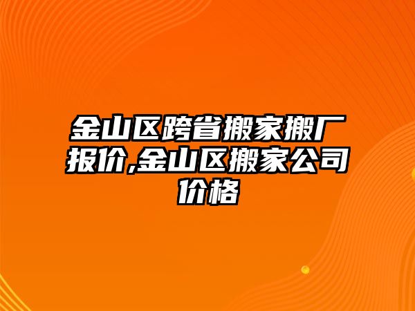 金山區跨省搬家搬廠報價,金山區搬家公司價格