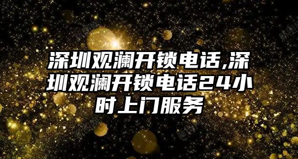 深圳觀瀾開鎖電話,深圳觀瀾開鎖電話24小時上門服務