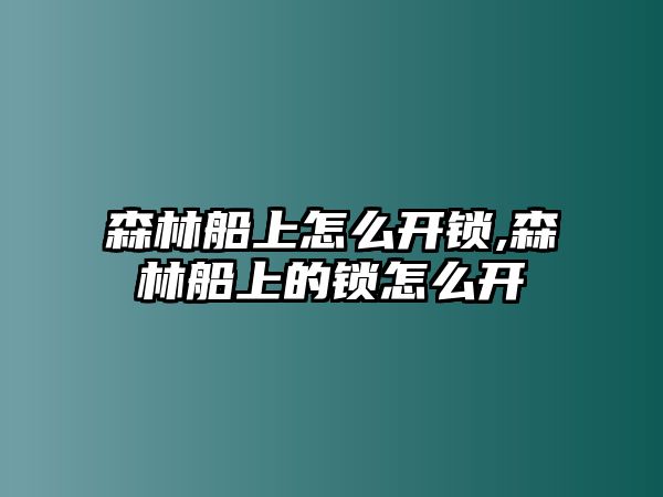 森林船上怎么開鎖,森林船上的鎖怎么開