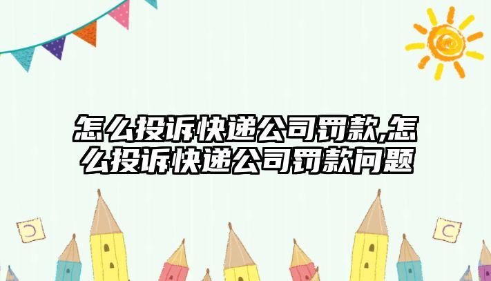 怎么投訴快遞公司罰款,怎么投訴快遞公司罰款問題