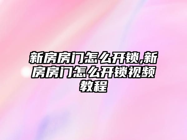 新房房門怎么開鎖,新房房門怎么開鎖視頻教程