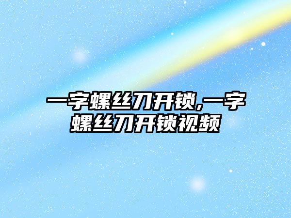 一字螺絲刀開鎖,一字螺絲刀開鎖視頻