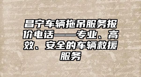 昌寧車輛拖吊服務報價電話——專業、高效、安全的車輛救援服務