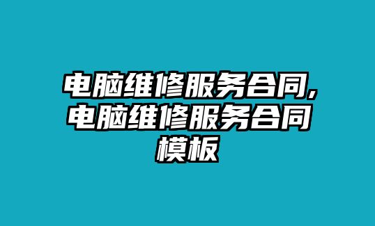 電腦維修服務(wù)合同,電腦維修服務(wù)合同模板