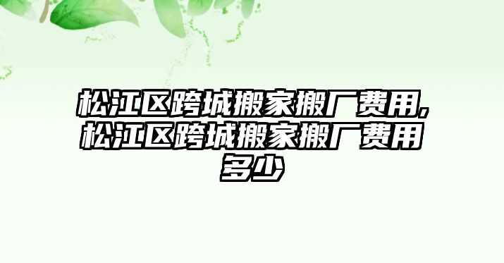 松江區跨城搬家搬廠費用,松江區跨城搬家搬廠費用多少