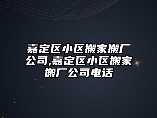 嘉定區小區搬家搬廠公司,嘉定區小區搬家搬廠公司電話