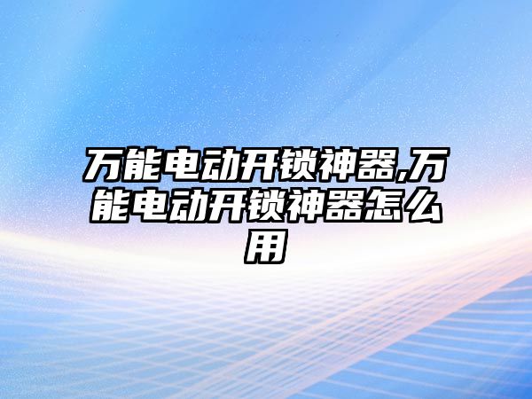 萬能電動開鎖神器,萬能電動開鎖神器怎么用