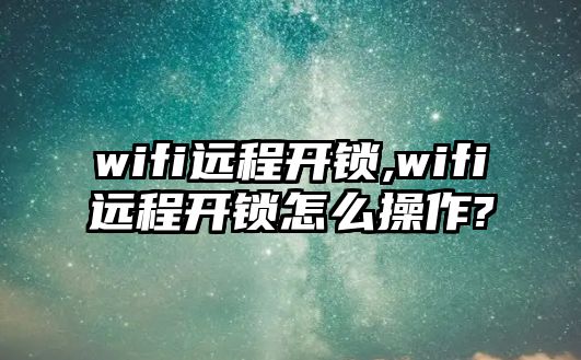 wifi遠程開鎖,wifi遠程開鎖怎么操作?