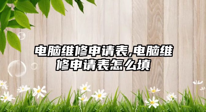 電腦維修申請(qǐng)表,電腦維修申請(qǐng)表怎么填