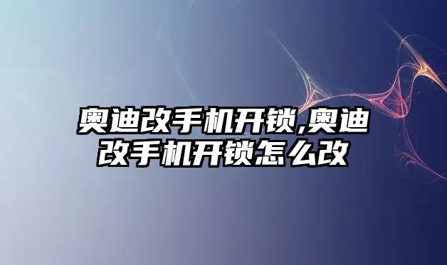 奧迪改手機開鎖,奧迪改手機開鎖怎么改