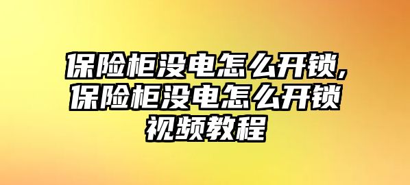 保險柜沒電怎么開鎖,保險柜沒電怎么開鎖視頻教程