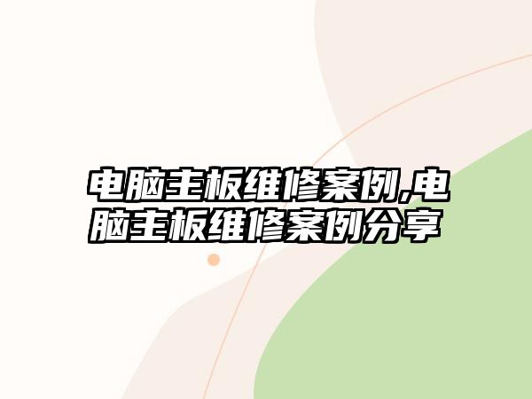 電腦主板維修案例,電腦主板維修案例分享