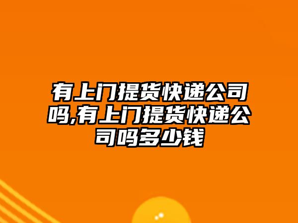 有上門提貨快遞公司嗎,有上門提貨快遞公司嗎多少錢