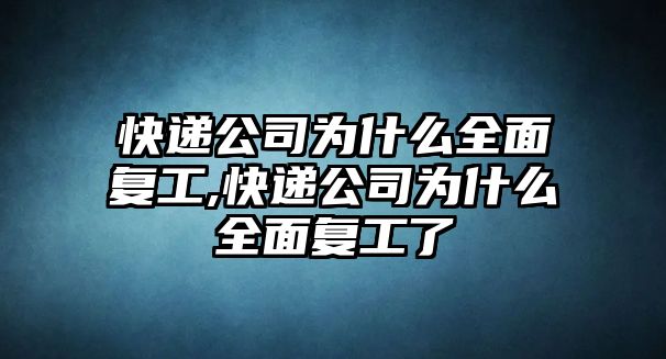 快遞公司為什么全面復工,快遞公司為什么全面復工了