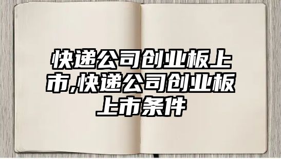 快遞公司創業板上市,快遞公司創業板上市條件