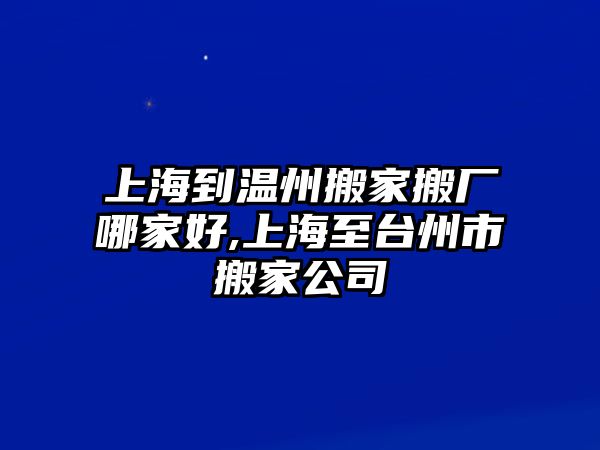 上海到溫州搬家搬廠哪家好,上海至臺州市搬家公司