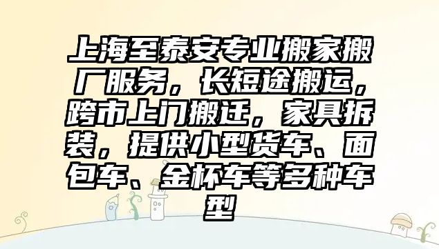 上海至泰安專業搬家搬廠服務，長短途搬運，跨市上門搬遷，家具拆裝，提供小型貨車、面包車、金杯車等多種車型