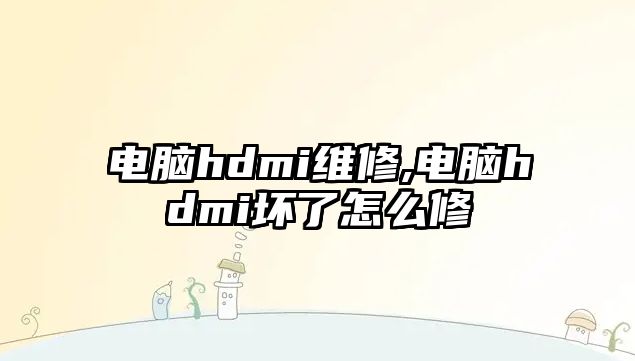 電腦hdmi維修,電腦hdmi壞了怎么修