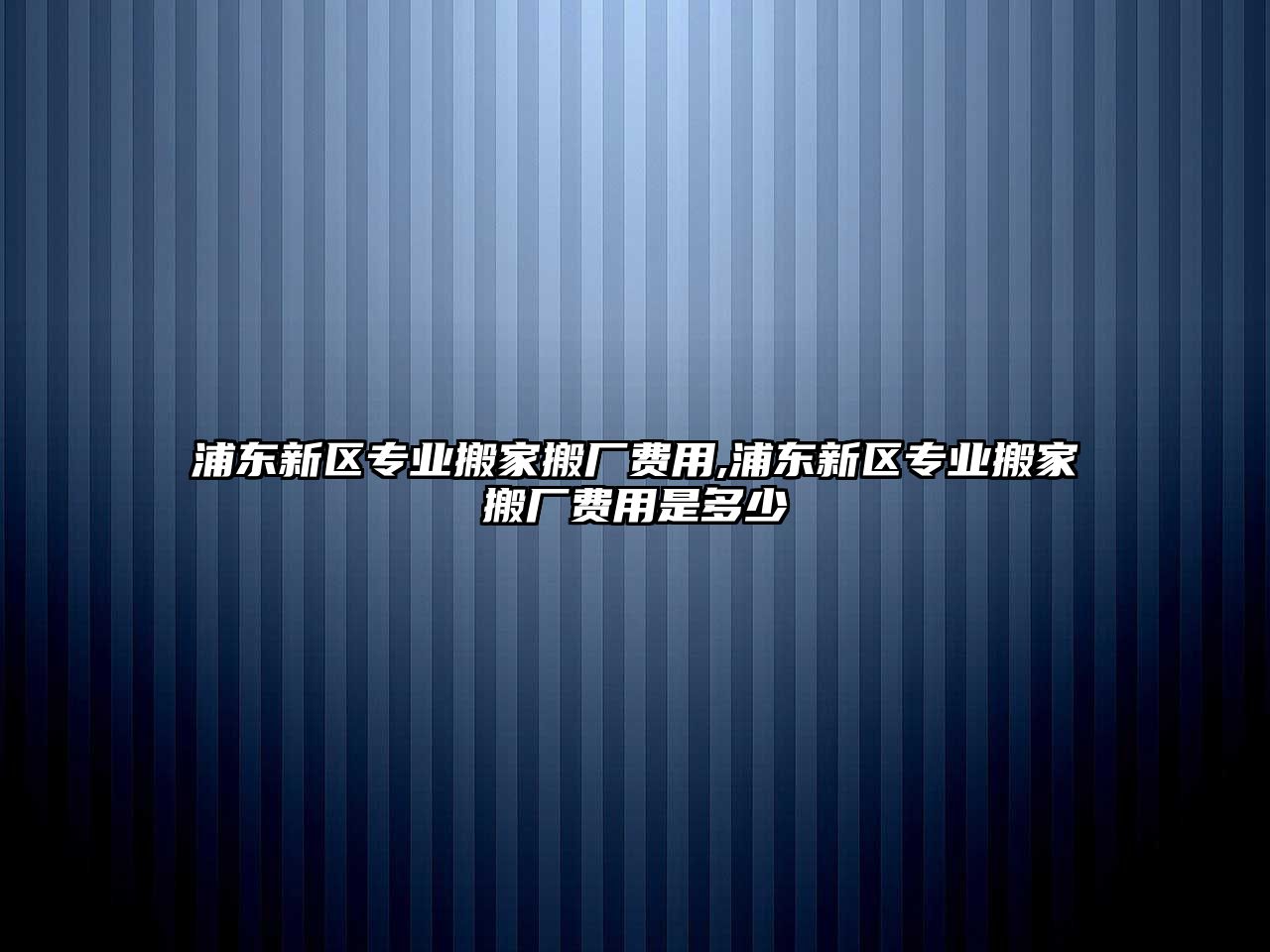 浦東新區專業搬家搬廠費用,浦東新區專業搬家搬廠費用是多少