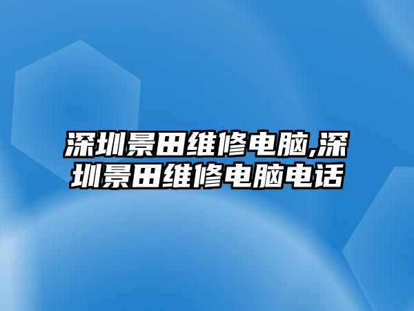 深圳景田維修電腦,深圳景田維修電腦電話