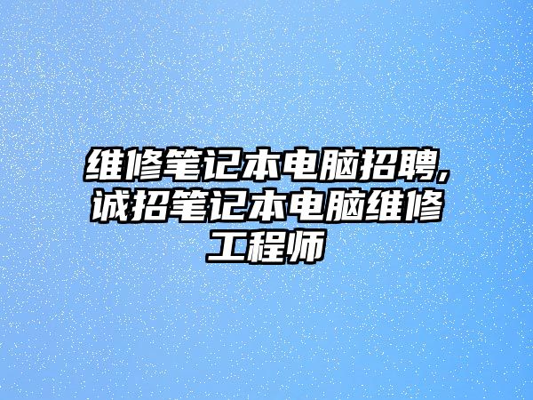 維修筆記本電腦招聘,誠招筆記本電腦維修工程師