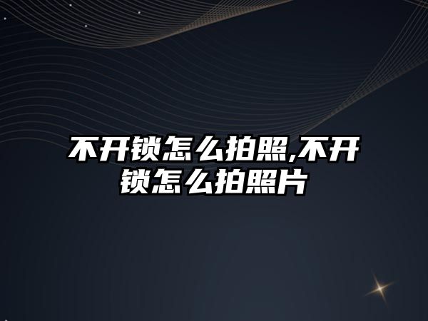 不開鎖怎么拍照,不開鎖怎么拍照片