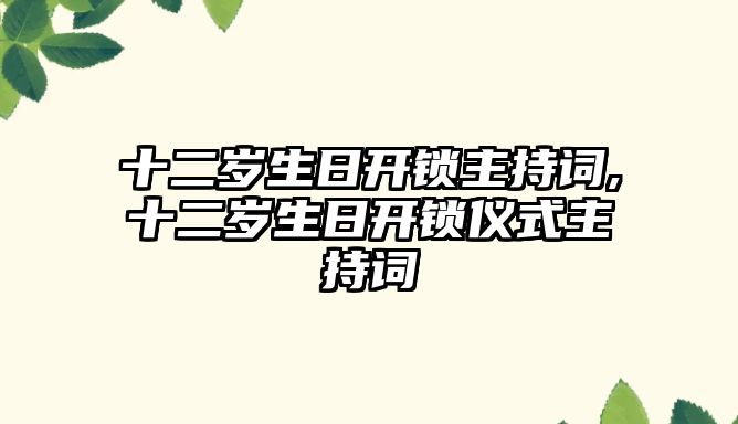 十二歲生日開鎖主持詞,十二歲生日開鎖儀式主持詞