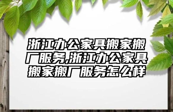 浙江辦公家具搬家搬廠服務,浙江辦公家具搬家搬廠服務怎么樣