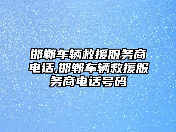 邯鄲車輛救援服務(wù)商電話,邯鄲車輛救援服務(wù)商電話號碼