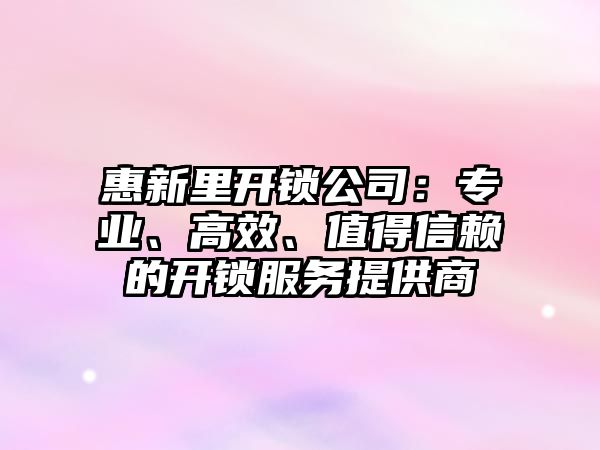 惠新里開鎖公司：專業、高效、值得信賴的開鎖服務提供商