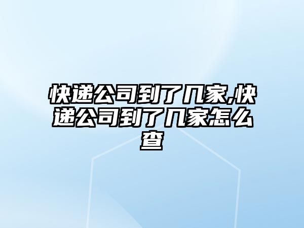 快遞公司到了幾家,快遞公司到了幾家怎么查