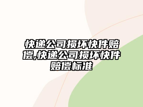 快遞公司損壞快件賠償,快遞公司損壞快件賠償標(biāo)準(zhǔn)