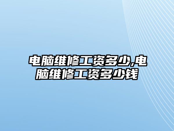 電腦維修工資多少,電腦維修工資多少錢